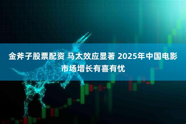 金斧子股票配资 马太效应显著 2025年中国电影市场增长有喜有忧