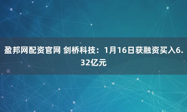 盈邦网配资官网 剑桥科技：1月16日获融资买入6.32亿元