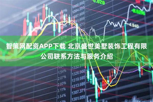智策网配资APP下载 北京盛世美墅装饰工程有限公司联系方法与服务介绍