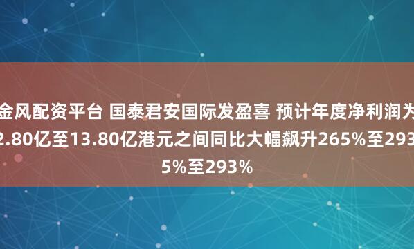 金风配资平台 国泰君安国际发盈喜 预计年度净利润为12.80亿至13.80亿港元之间同比大幅飙升265%至293%