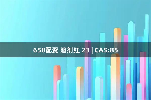 658配资 溶剂红 23 | CAS:85