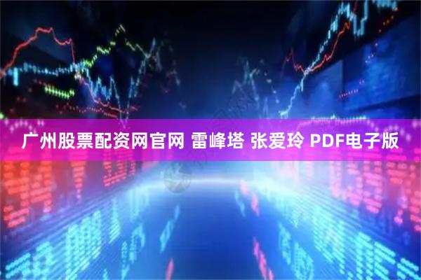 广州股票配资网官网 雷峰塔 张爱玲 PDF电子版