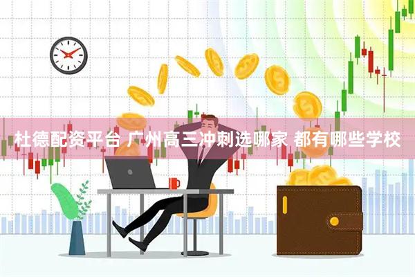 杜德配资平台 广州高三冲刺选哪家 都有哪些学校