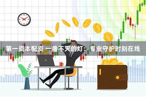 第一资本配资 一盏不灭的灯：专业守护时刻在线