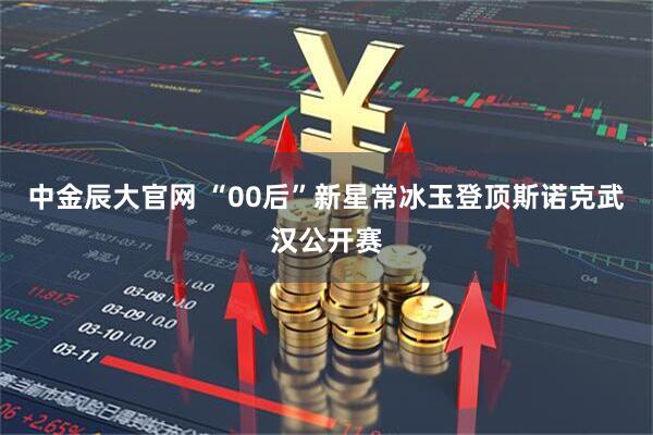 中金辰大官网 “00后”新星常冰玉登顶斯诺克武汉公开赛